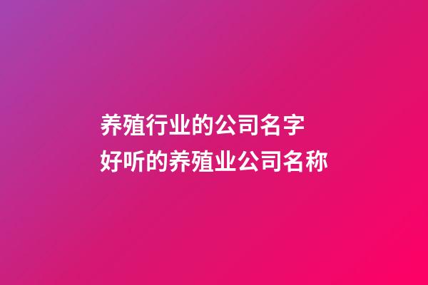 养殖行业的公司名字 好听的养殖业公司名称-第1张-公司起名-玄机派